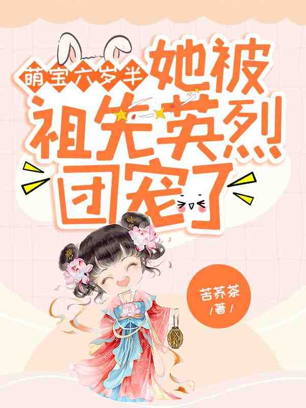 《萌宝六岁半：她被祖先英烈团宠了》小说章节列表免费试读，小软软叶鹤蒂小说在线阅读
