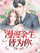 漫漫余生皆为你小说(完结)-姜玉儿