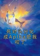 死对头分化成Aplha把我咬了(新书)小