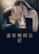 《温安橙顾云初》小说全章节目录
