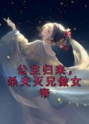 热门小说《公主归来，杀夫灭兄做