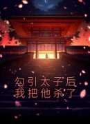 抖音小说《勾引太子后我把他杀了