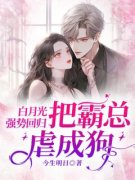 白月光强势回归，把霸总虐成狗大
