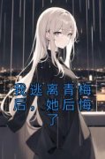好文热推小说我逃离青梅后，她后
