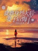 我葬身烈火后，妻子后悔了by二两陈