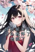 独家嫁给前夫死对头我怀了他疯了