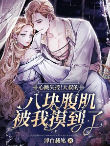 心跳失控！大叔的八块腹肌被我摸到了叶妩顾郁北，心跳失控！大叔的八块腹肌被我摸到了最新章节