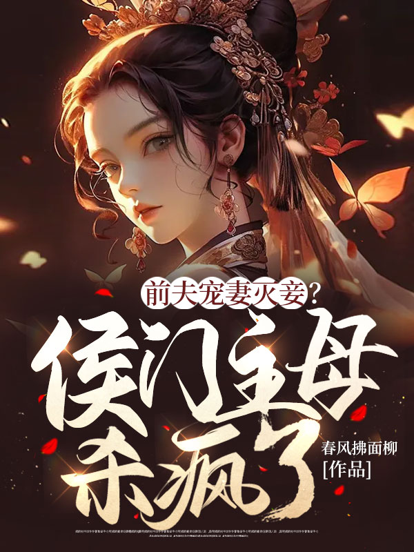 前夫宠妻灭妾？侯门主母杀疯了！小说，前夫宠妻灭妾？侯门主母杀疯了！免费阅读